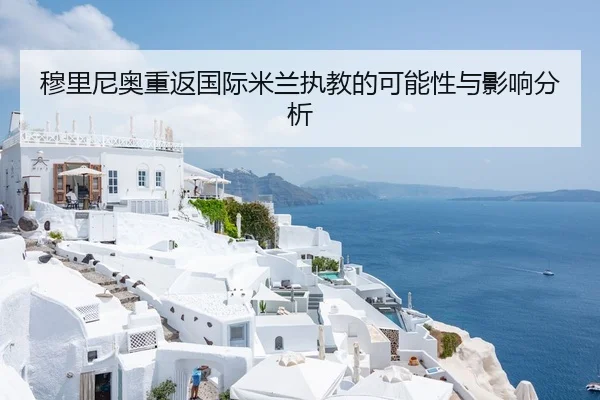 穆里尼奥重返国际米兰执教的可能性与影响分析