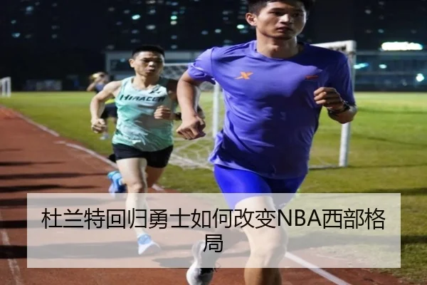 杜兰特回归勇士如何改变NBA西部格局