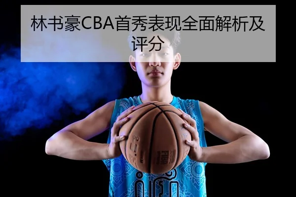 林书豪CBA首秀表现全面解析及评分